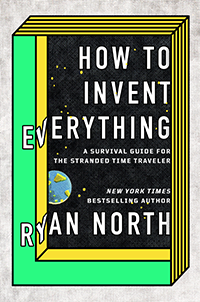 How to Invent Everything:  A Survival Guide for the Stranded Time Traveler
